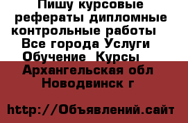 Пишу курсовые,рефераты,дипломные,контрольные работы  - Все города Услуги » Обучение. Курсы   . Архангельская обл.,Новодвинск г.